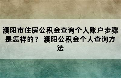 濮阳市住房公积金查询个人账户步骤是怎样的？ 濮阳公积金个人查询方法